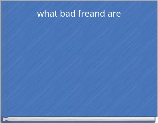 what bad freand are
