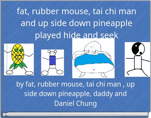 fat, rubber mouse, tai chi man and up side down pineapple played hide and seek