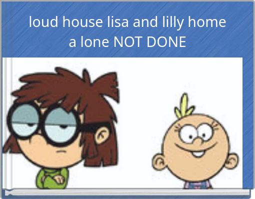 loud house lisa and lilly home a lone NOT DONE