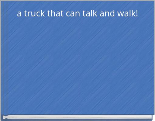 a truck that can talk and walk!