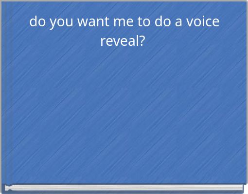 do you want me to do a voice reveal?