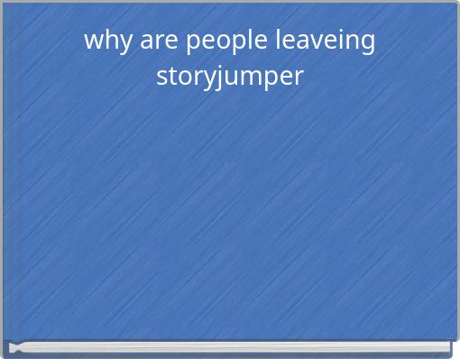why are people leaveing storyjumper