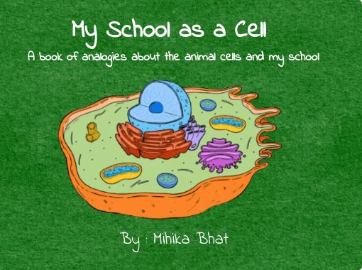 My School as a Cell A book of analogies about the animal cells and my  school