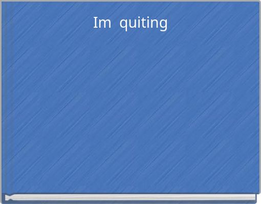 Im quiting