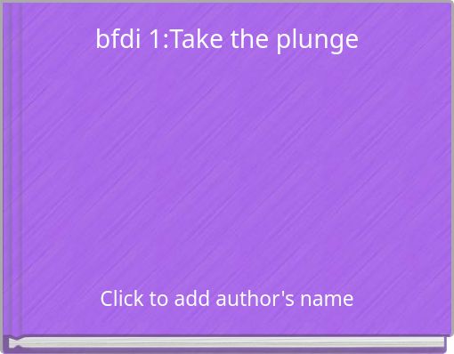 bfdi 1:Take the plunge