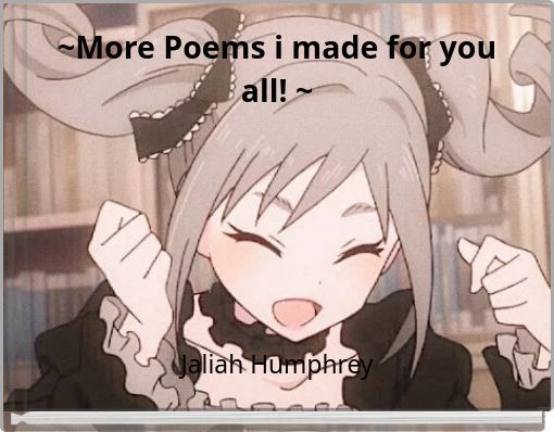 ~More Poems i made for you all! ~