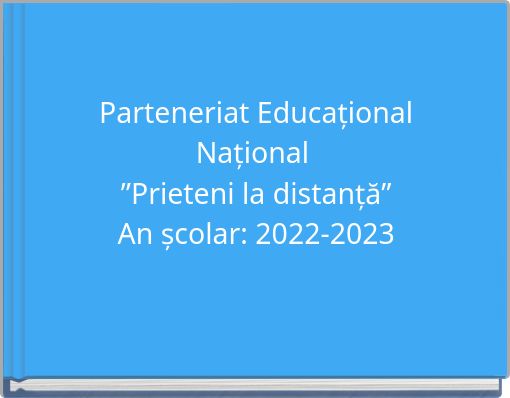 Parteneriat Educațional Național ”Prieteni la distanță” An școlar: 2022-2023