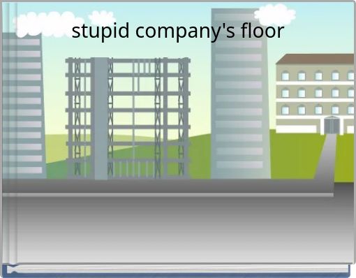stupid company's floor