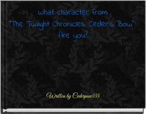 What character from "The Twilight Chronicles: Ceder's Bow" Are you?