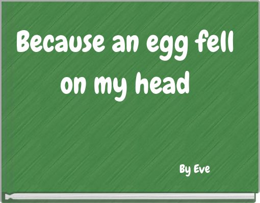 Because an egg fell on my head