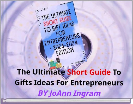 The Ultimate Short Guide To Gifts Ideas For Entrepreneurs BY JoAnn Ingram