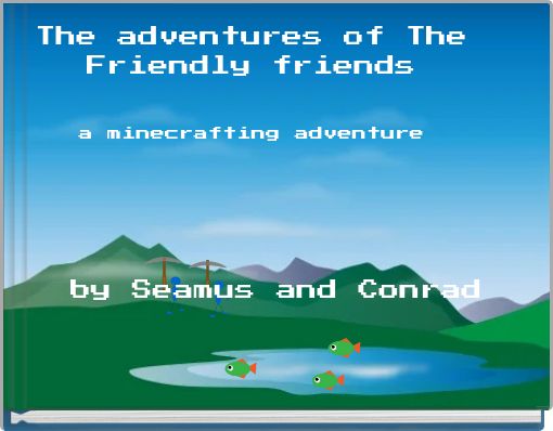 The adventures of The Friendly friends a minecrafting adventure by Seamus and Conrad