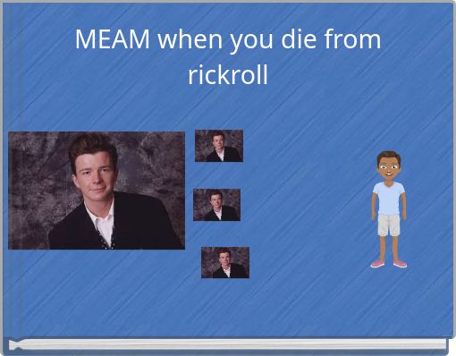 MEAM when you die from rickroll