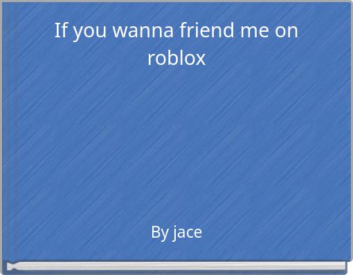 If you wanna friend me on roblox