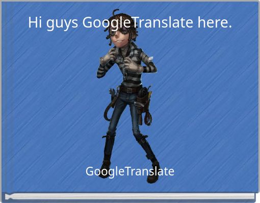 Hi guys GoogleTranslate here.