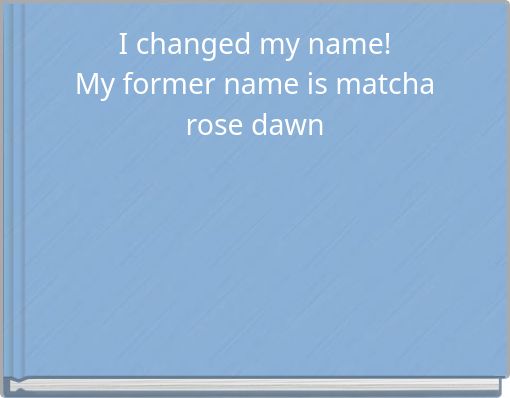 I changed my name! My former name is matcha rose dawn