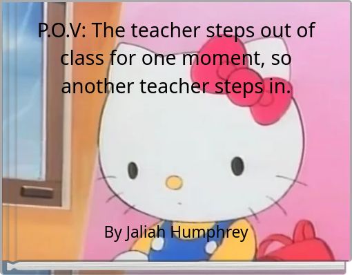 P.O.V: The teacher steps out of class for one moment, so another teacher steps in.