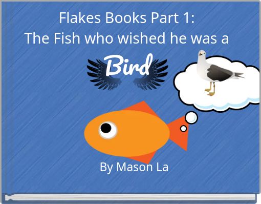 Flakes Books Part 1: The Fish who wished he was a Bird