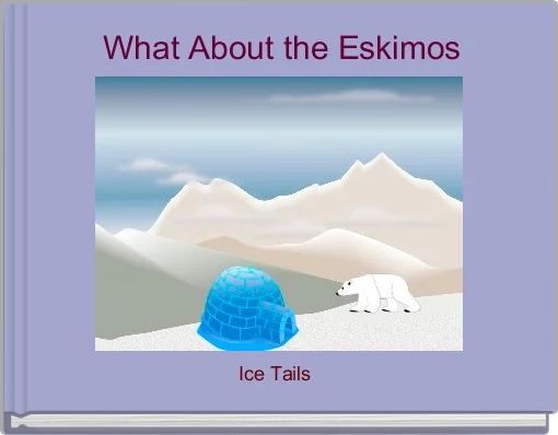 "What About the Eskimos" - Free stories online. Create books for kids ...