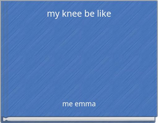 my knee be like