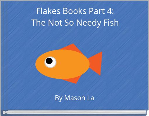 Flakes Books Part 4: The Not So Needy Fish