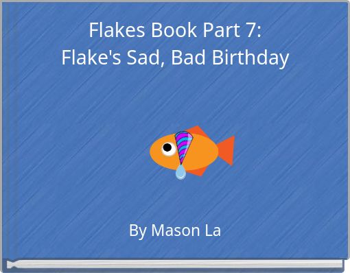 Flakes Book Part 7: Flake's Sad, Bad Birthday