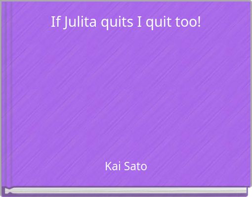 If Julita quits I quit too!