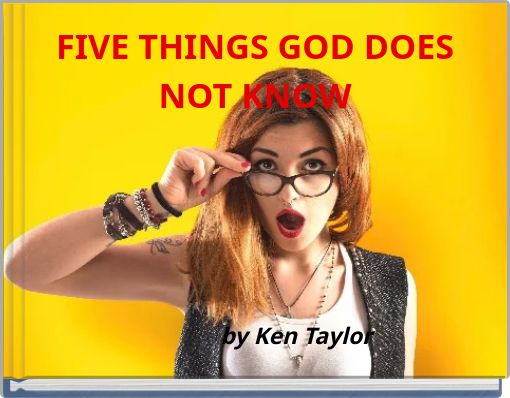 FIVE THINGS GOD DOES NOT KNOW