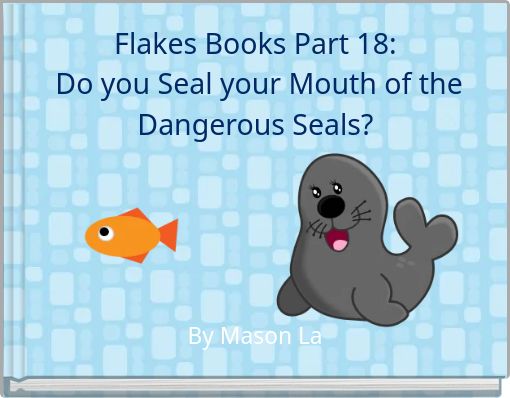 Flakes Books Part 18: Do you Seal your Mouth of the Dangerous Seals?