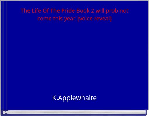 The Life Of The Pride Book 2 will prob not come this year. [voice reveal]