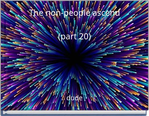 The non-people ascend (part 20)