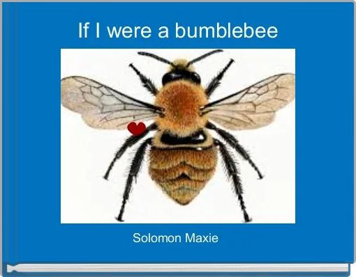 If I were a bumblebee