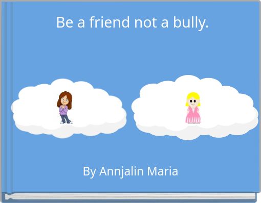 Be a friend not a bully.