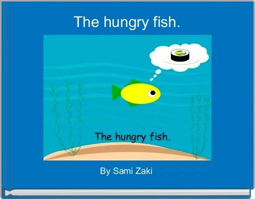 The hungry fish.