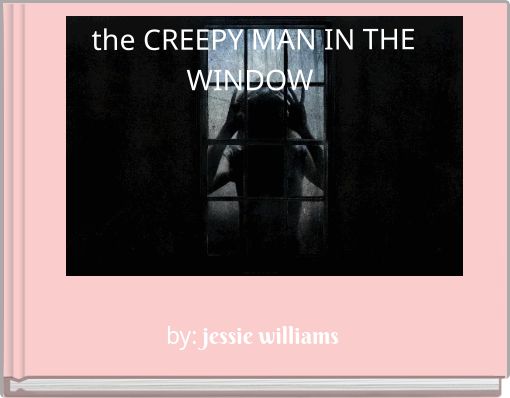 the CREEPY MAN IN THE WINDOW - Free stories online. Create books for kids