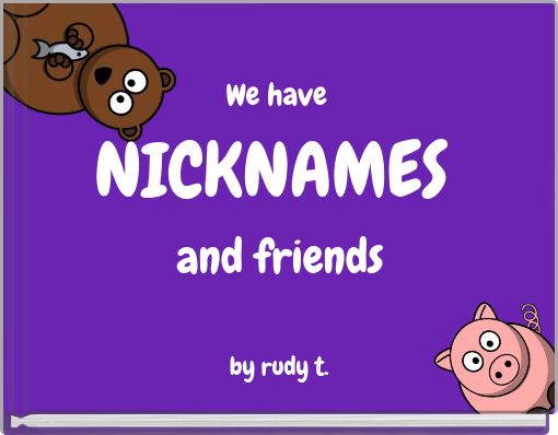 We have NICKNAMES and friends