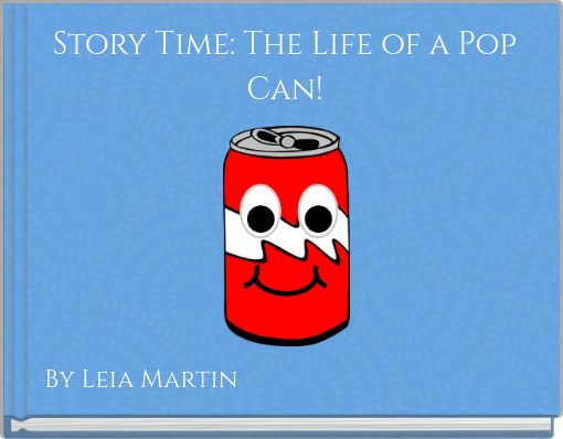Story Time: The Life of a Pop  Can!