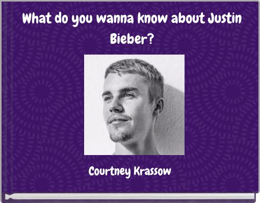 What do you wanna know about Justin Bieber?