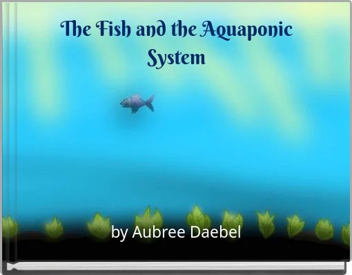 The Fish and the Aquaponic System