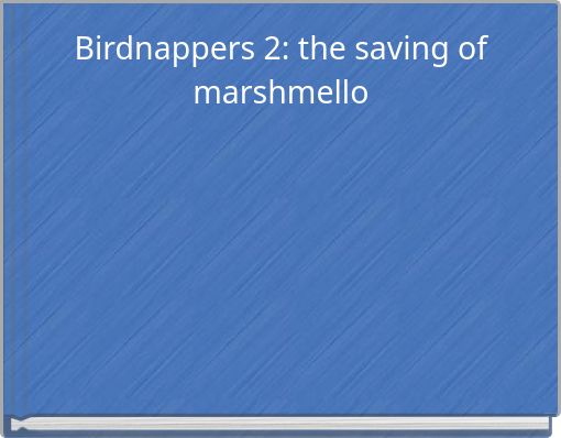 Birdnappers 2: the saving of marshmello