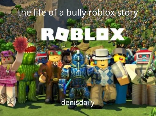 The Life Of A Bully Roblox Story Free Stories Online Create Books For Kids Storyjumper - roblox denisdaily toy