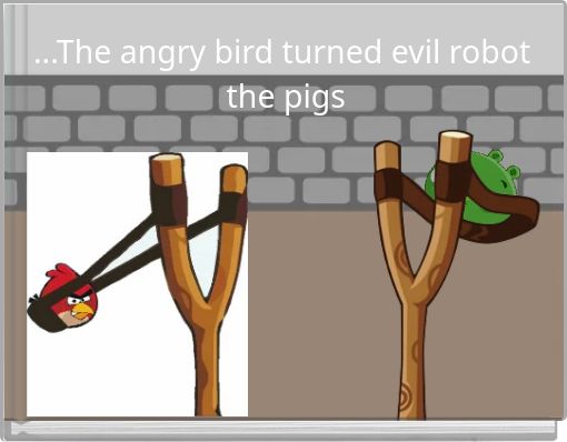...The angry bird turned evil robot the pigs