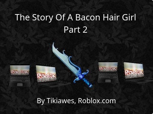 The Story Of A Bacon Hair Girl Part 2 Free Stories Online - making bacon a roblox account