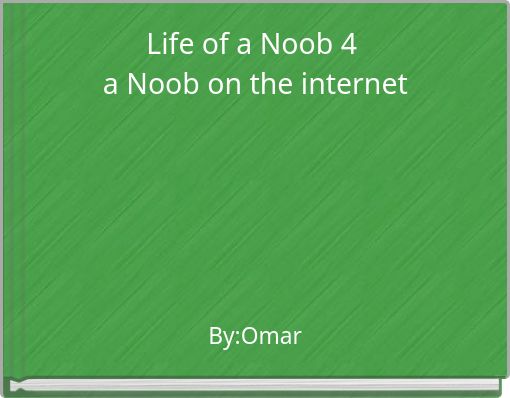 Life of a Noob 4 a Noob on the internet