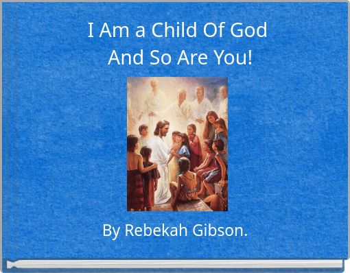 I Am a Child Of God And So Are You!