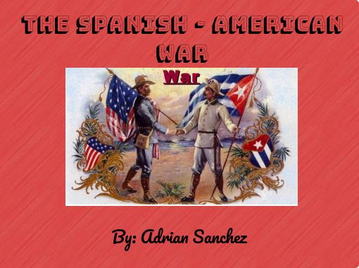 The Spanish - American War" - Free stories online. Create books for kids | StoryJumper