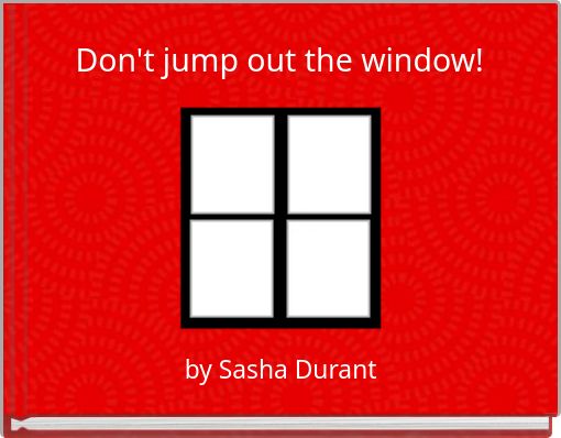 Don't jump out the window!