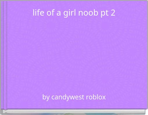 life of a girl noob pt 2