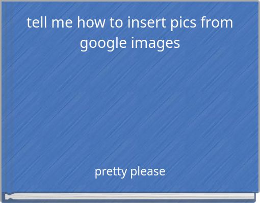 tell me how to insert pics from google images