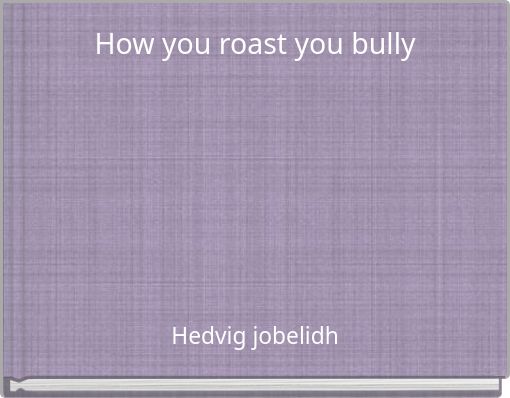 How you roast you bully